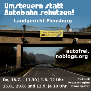 Umsteuern statt Autobahn schützen - Landgericht Flensburg - autofrei.noblogs.org - Do, 18.7. ab 11.30 Uhr | 1.8. ab 12 Uhr | 15.8., 29.8. und 12.9. jeweils ab 10 Uhr- Picknick Prozess eine Stunde später - Bild: Im Hintergrund ist ein Bild zu sehen, bei der über einer leeren Autobahn ein Transparent gespannt ist, von einer Brücke herunter, daneben hängen zwei Menschen. Zwei weitere stehen oben auf der Brücke. Auf dem Transparent steht "Mit Vollgas in die Klimakatastrophe - jetzt umsteuern"